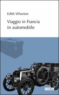 Viaggio in Francia in automobile - Edith Wharton - Libro Ibis 2014, L'ippogrifo | Libraccio.it