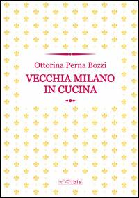 Vecchia Milano in cucina - Ottorina Perna Bozzi - Libro Ibis 2014 | Libraccio.it