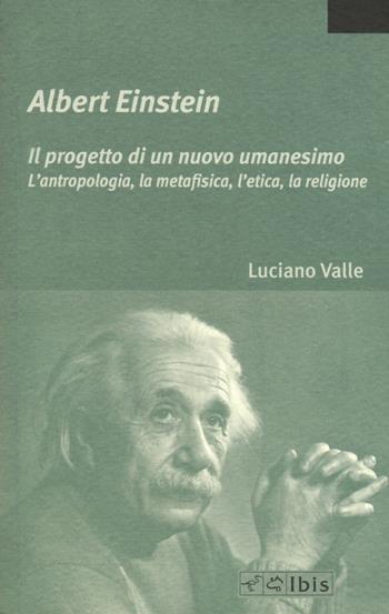 Albert Einstein. Il progetto di un nuovo umanesimo. L'antropologia, la metafisica, l'etica, la religione - Luciano Valle - Libro Ibis 2017, La bellezza, la foresta, la città | Libraccio.it