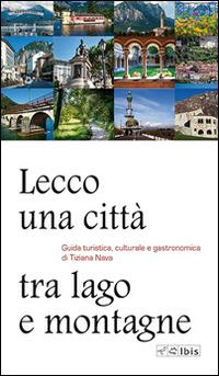 Lecco, una città tra lago e montagne. Guida turistica, culturale e gastronomica - Tiziana Nava - Libro Ibis 2015, Guide | Libraccio.it
