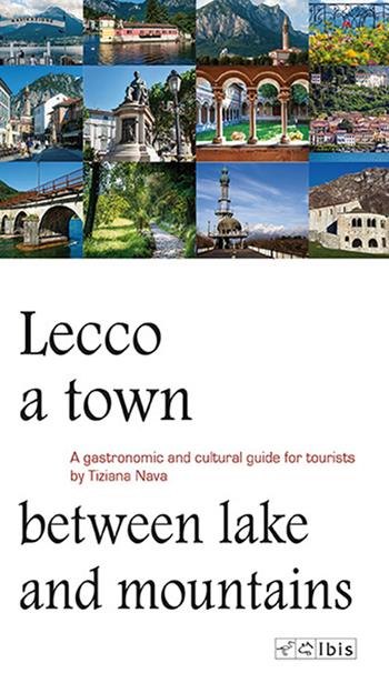 Lecco, a town between lake and mountains. A gastronomic and cultural guide for tourists - Tiziana Nava - Libro Ibis 2015, Guide | Libraccio.it