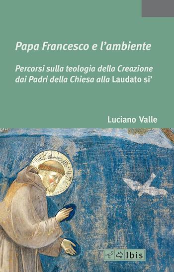 Papa Francesco e l'ambiente. Percorsi sulla teologia della Creazione dai Padri della Chiesa alla «Laudato si'» - Luciano Valle - Libro Ibis 2015, La bellezza, la foresta, la città | Libraccio.it