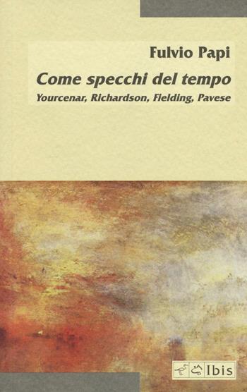 Come specchi del tempo. Yourcenar, Richardson, Fielding, Pavese - Fulvio Papi - Libro Ibis 2016, Minimalia | Libraccio.it