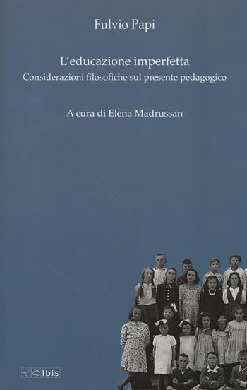 L' educazione imperfetta. Considerazioni filosofiche sul presente pedagogico - Fulvio Papi - Libro Ibis 2017, Formazione e cultura | Libraccio.it