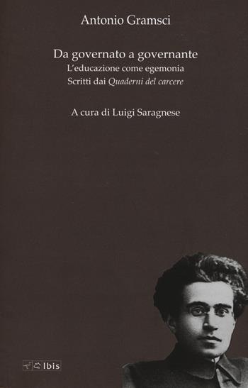 Da governato a governante. L'educazione come egemonia. Scritti dei «Quaderni del carcere» - Antonio Gramsci - Libro Ibis 2017, Formazione e cultura | Libraccio.it