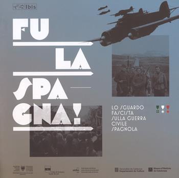 Fu la Spagna! Lo sguardo fascista sulla guerra civile spagnola. Catalogo della mostra (Bolzano, 17 novembre 2017-15 gennaio 2018). Ediz. illustrata  - Libro Ibis 2017 | Libraccio.it