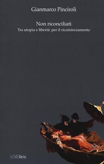 Non riconciliati. Tra utopia e libertà: per il ricominciamento - Gianmarco Pinciroli - Libro Ibis 2018, Formazione e cultura | Libraccio.it