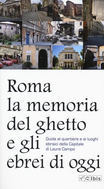 Roma. La memoria del ghetto e gli ebrei di oggi. Guida al quartiere e ai luoghi ebraici della Capitale - Laura Campo - Libro Ibis 2020, Guide | Libraccio.it