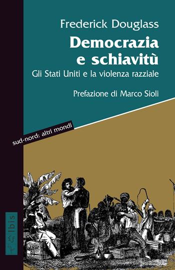 Democrazia e schiavitù. Gli Stati Uniti e la violenza razziale - Frederick Douglass - Libro Ibis 2020, Sud-nord: altri mondi | Libraccio.it