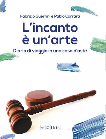 L' incanto è un'arte. Diario di viaggio in una casa d'aste - Fabrizio Guerrini, Pablo Carrara - Libro Ibis 2022 | Libraccio.it