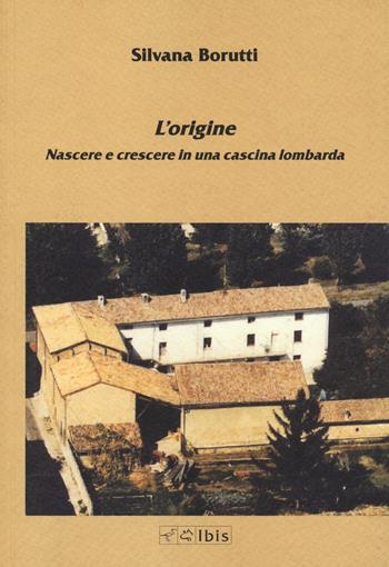 L'origine. Nascere e crescere in una cascina lombarda - Silvana Borutti - Libro Ibis 2023 | Libraccio.it