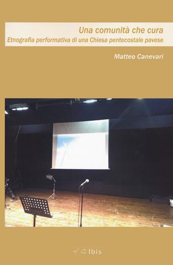 Una comunità che cura. Etnografia performativa di una Chiesa pentacostale pavese - Matteo Canevari - Libro Ibis 2023, Cultura e società | Libraccio.it