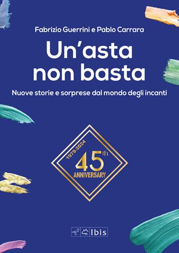 Un'asta non basta. Nuove storie e sorprese dal mondo degli incanti - Fabrizio Guerrini, Pablo Carrara - Libro Ibis 2024 | Libraccio.it