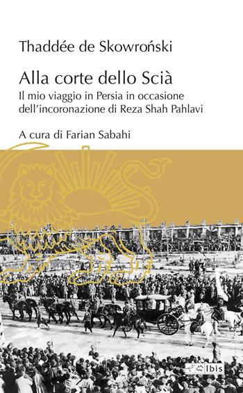 Alla corte dello Scià. Il mio viaggio in Persia in occasione dell'incoronazione di Reza Shah Pahlavi - Thaddée De Skowronski - Libro Ibis 2025, L' ippogrifo | Libraccio.it