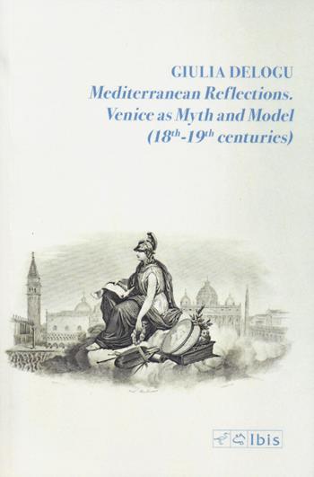Mediterranean reflections. Venice as myth and model (18th-19th centuries) - Giulia Delogu - Libro Ibis 2024 | Libraccio.it