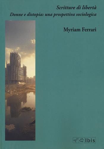 Scritture di libertà. Donne e distopia: Scritture di libertà. Donne e distopia: una prospettiva sociologica - Myriam Ferrari - Libro Ibis 2025 | Libraccio.it