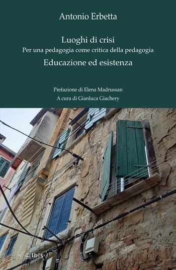 Luoghi di crisi. Per una pedagogia come critica della pedagogia-Educazione ed esistenza - Antonio Erbetta - Libro Ibis 2025, Formazione e cultura | Libraccio.it