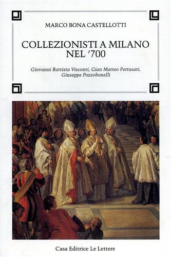 Collezionisti a Milano nel '700. Giovanni Battista Visconti, Gian Matteo Pertusati, Giuseppe Pozzobonelli - Marco Bona Castellotti - Libro Le Lettere 1991, Fonti per la storia dell'arte | Libraccio.it