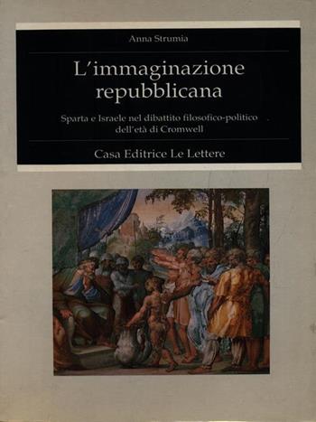 L' immaginazione repubblicana. Sparta e Israele nel dibattito filosofico-politico dell'età di Cromwell - Anna Strumia - Libro Le Lettere 1991, Fondo studi Parini-Chirio | Libraccio.it