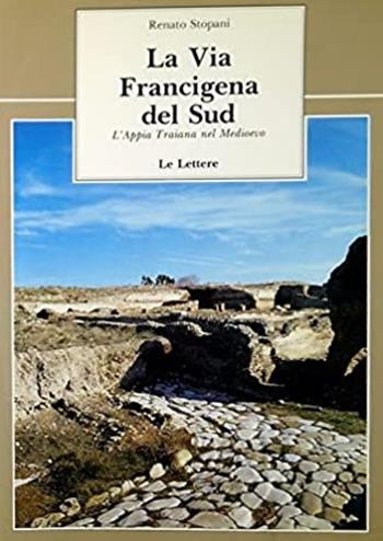 La via francigena del sud. L'Appia Traiana nel Medioevo - Renato Stopani - Libro Le Lettere 1992, Le vie della storia | Libraccio.it