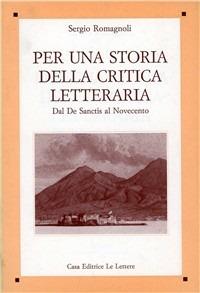 Per una storia della critica letteraria. Dal De Sanctis al Novecento - Sergio Romagnoli - Libro Le Lettere 1993, Saggi | Libraccio.it
