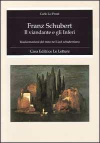 Franz Schubert. Il viandante e gli inferi. Trasformazione del mito nel lied schubertiano - Carlo Lo Presti - Libro Le Lettere 1995, Fondo studi Parini-Chirio. Storia arti | Libraccio.it