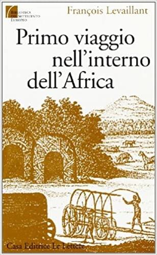 Primo viaggio nell'interno dell'Africa - François Levaillant - Libro Le Lettere 1994, Biblioteca del Settecento europeo | Libraccio.it