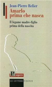 Amarlo prima che nasca. Il legame madre-figlio prima della nascita - Jean-Pierre Relier - Libro Le Lettere 1994, Per sapere | Libraccio.it