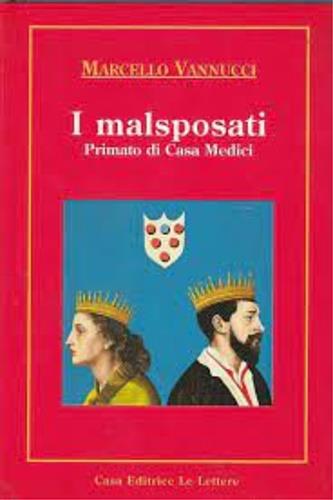 I malsposati. Primato di casa Medici - Marcello Vannucci - Libro Le Lettere 1995, I libri di Vannucci | Libraccio.it