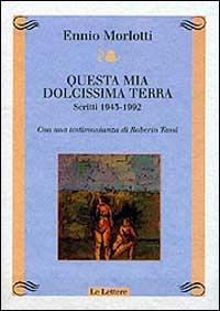 Questa mia dolcissima terra. Scritti 1943-1992. Con una testimonianza di Roberto Tassi - Ennio Morlotti - Libro Le Lettere 1997, Atelier | Libraccio.it