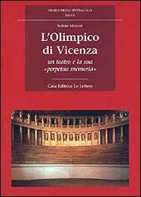 L'Olimpico di Vicenza. Un teatro e la sua «Perpetua memoria» - Stefano Mazzoni - Libro Le Lettere 1998, Storia dello spettacolo. Saggi | Libraccio.it