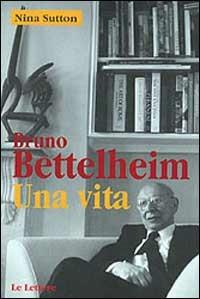 Bruno Bettelheim. Una vita - Nina Sutton - Libro Le Lettere 1997, Le vie della storia | Libraccio.it