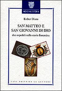 San Matteo e San Giovanni di Dio. Due ospedali nella storia fiorentina - Esther Diana - Libro Le Lettere 1999, Medicina e storia | Libraccio.it