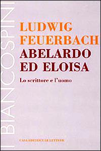 Abelardo ed Eloisa. Lo scrittore e l'uomo - Ludwig Feuerbach - Libro Le Lettere 1999, I biancospini | Libraccio.it