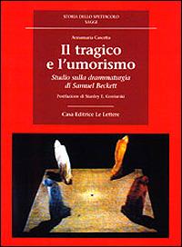 Il tragico e l'umorismo. Studio sulla drammaturgia di Samuel Beckett - Annamaria Cascetta - Libro Le Lettere 2000, Storia dello spettacolo. Saggi | Libraccio.it