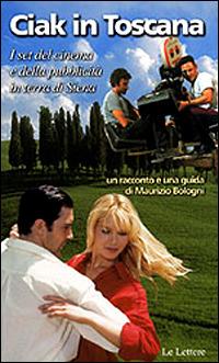 Ciak in Toscana. I set del cinema e della pubblicità in terra di Siena - Maurizio Bologni - Libro Le Lettere 2000, Guide | Libraccio.it