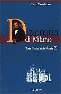 Il dizionario di Milano. Tutta Milano dalla A alla Z - Carlo Castellaneta - Libro Le Lettere 2000, Dizionari delle regioni e delle città | Libraccio.it