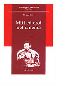 Miti ed eroi nel cinema - Stefano Socci - Libro Le Lettere 2001, Storia dello spettacolo.Manuali | Libraccio.it