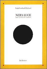 Nera luce. Saggio su cattolicesimo e apofatismo - Luigi Lombardi Vallauri - Libro Le Lettere 2001, Saggi | Libraccio.it