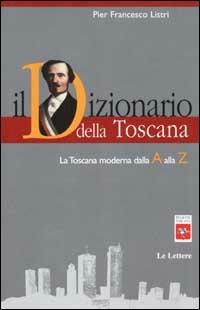 Il dizionario della Toscana. La Toscana moderna dalla A alla Z - P. Francesco Listri - Libro Le Lettere 2001, Dizionari delle regioni e delle città | Libraccio.it