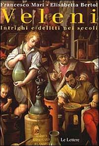 Veleni. Intrighi e delitti nei secoli - Francesco Mari, Elisabetta Bertol - Libro Le Lettere 2001, Saggi | Libraccio.it