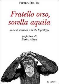 Fratello orso, sorella aquila. Storie di animali e di chi li protegge - Pietro Del Re - Libro Le Lettere 2001, Saggi | Libraccio.it