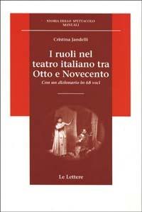 I ruoli nel teatro italiano tra Otto e Novecento. Con un dizionario in 68 voci - Cristina Jandelli - Libro Le Lettere 2002, Storia dello spettacolo.Manuali | Libraccio.it