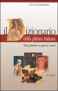 Il dizionario della pittura italiana. Dai primitivi ai giorni nostri - Carlo Castellaneta - Libro Le Lettere 2002, I dizionari Le Lettere | Libraccio.it