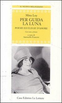 Per guida la luna. Poesie ed elegie d'amore - Mina Loy - Libro Le Lettere 2003, Il nuovo melograno | Libraccio.it