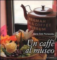 Un caffè al museo. Caffetterie dei musei d'Europa - M. Sole Pantanella - Libro Le Lettere 2003, Guide | Libraccio.it