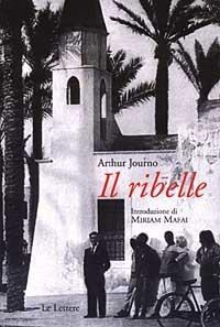 Il ribelle - Arthur Journo - Libro Le Lettere 2003, Le vie della storia | Libraccio.it