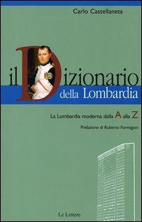 Il dizionario della Lombardia. La Lombardia moderna dalla A alla Z - Carlo Castellaneta - Libro Le Lettere 2004, I dizionari Le Lettere | Libraccio.it