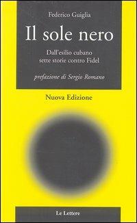 Il sole nero. Dall'esilio cubano sette storie contro Fidel - Federico Guiglia - Libro Le Lettere 2003, In campo aperto | Libraccio.it