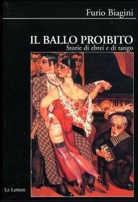 Il ballo proibito. Storie di ebrei e di tango - Furio Biagini - Libro Le Lettere 2004, Biblioteca di Nuova Storia Contemporanea | Libraccio.it
